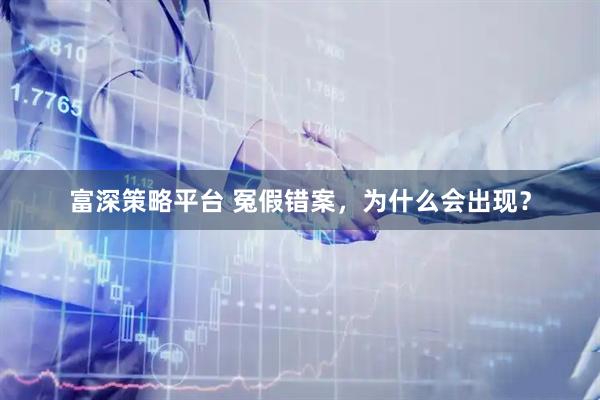 富深策略平台 冤假错案，为什么会出现？