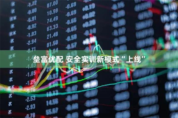垒富优配 安全实训新模式“上线”